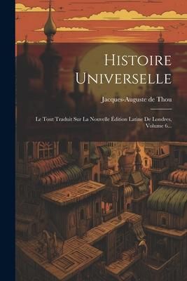 Produktbild: Histoire Universelle: Le Tout Traduit Sur La Nouvelle &Eacute;dition Latine De Londres, Volume 6...