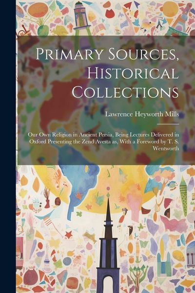 Produktbild: Primary Sources, Historical Collections: Our own Religion in Ancient Persia, Being Lectures Delivered in Oxford Presenting the Zend Avesta as, With a