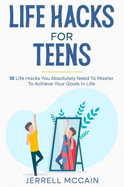 Produktbild: Life Hacks For Teens - 10 Life Hacks You Absolutely Need To Master To Achieve Your Goals In Life