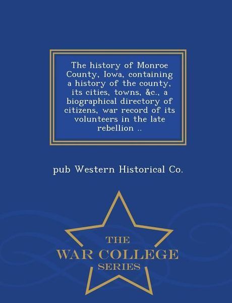 Produktbild: The history of Monroe County, Iowa, containing a history of the county, its cities, towns, &c., a biographical directory of citizens, war record of its volunteers in the late rebellion .. - War College Series