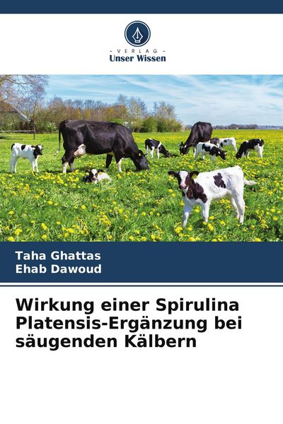 Wirkung einer Spirulina Platensis-Ergänzung bei säugenden Kälbern, Taschenbuch von Taha Ghattas , Ehab Dawoud, Verlag Unser Wissen, 9786204648309