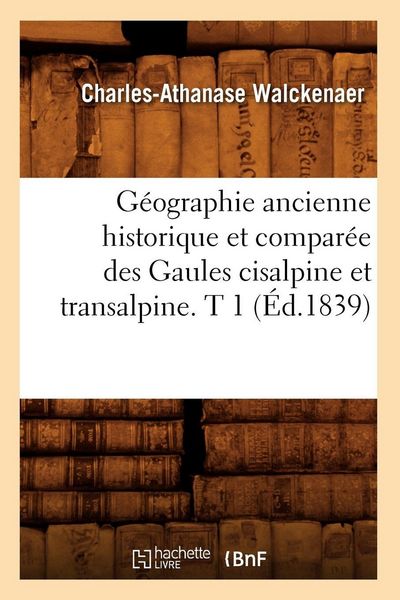 Produktbild: G&eacute;ographie ancienne historique et compar&eacute;e des Gaules cisalpine et transalpine. T 1 (&Eacute;d.1839)