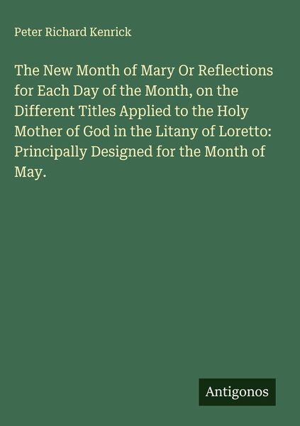 Produktbild: The New Month of Mary Or Reflections for Each Day of the Month, on the Different Titles Applied to the Holy Mother of God in the Litany of Loretto: Principally Designed for the Month of May.