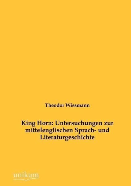 Wissmann, T: King Horn: Untersuchungen zur mittelenglischen, Taschenbuch von Theodor Wissmann, Unikum, 9783845741963