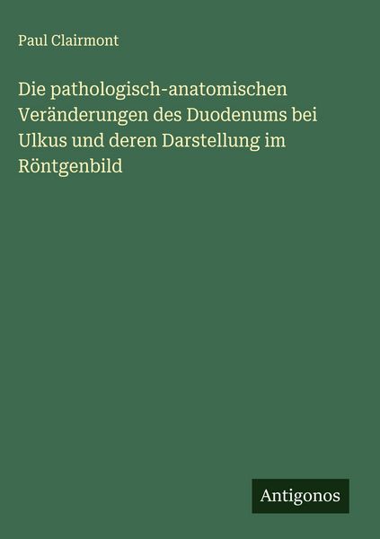Produktbild: Die pathologisch-anatomischen Ver&auml;nderungen des Duodenums bei Ulkus und deren Darstellung im R&ouml;ntgenbild