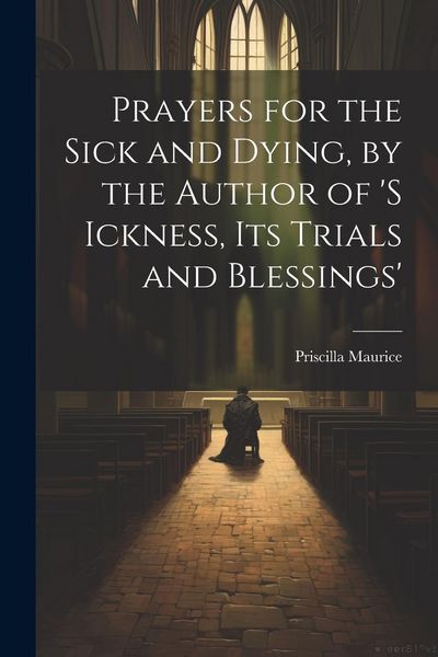 Produktbild: Prayers for the Sick and Dying, by the Author of 's Ickness, Its Trials and Blessings'