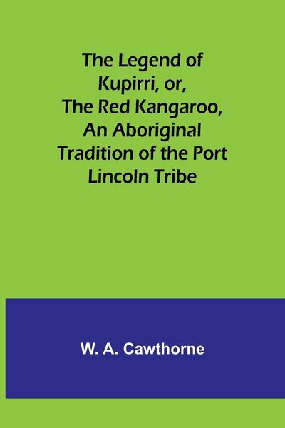 Produktbild: The Legend of Kupirri, or, The Red Kangaroo ,An Aboriginal Tradition of the Port Lincoln Tribe