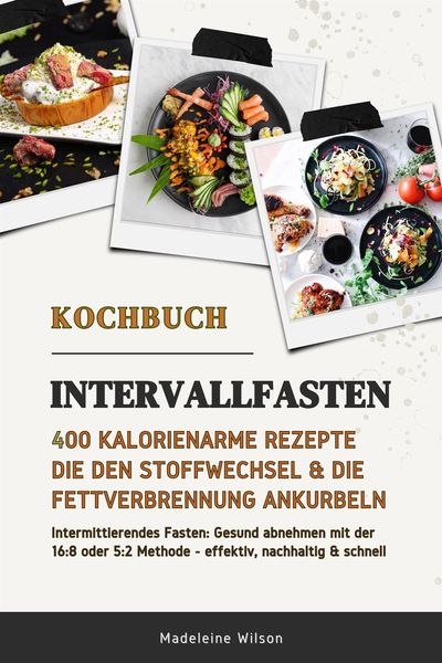Produktbild: Intervallfasten Kochbuch: 400 kalorienarme Rezepte die den Stoffwechsel & die Fettverbrennung ankurbeln (Intermittierendes Fasten: Gesund abnehmen mit