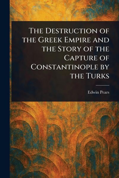Produktbild: The Destruction of the Greek Empire and the Story of the Capture of Constantinople by the Turks