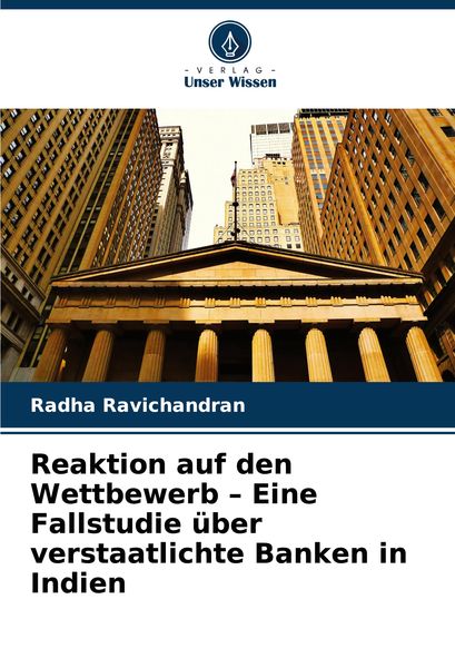 Reaktion auf den Wettbewerb - Eine Fallstudie über verstaatlichte Banken in Indien, Taschenbuch von Radha Ravichandran, Verlag Unser Wissen,