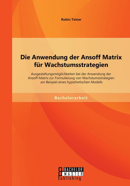 Produktbild: Die Anwendung der Ansoff Matrix f&uuml;r Wachstumsstrategien: Ausgestaltungsm&ouml;glichke