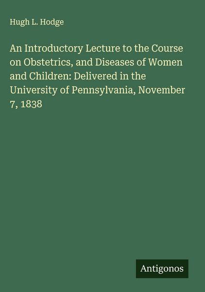 Produktbild: An Introductory Lecture to the Course on Obstetrics, and Diseases of Women and Children: Delivered in the University of Pennsylvania, November 7, 1838