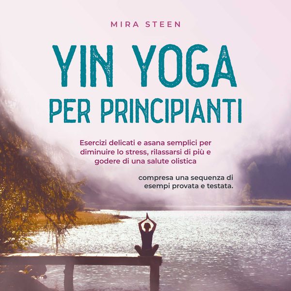 Yin Yoga per principianti Esercizi delicati e asana semplici per diminuire lo stress, rilassarsi di più e godere di una 