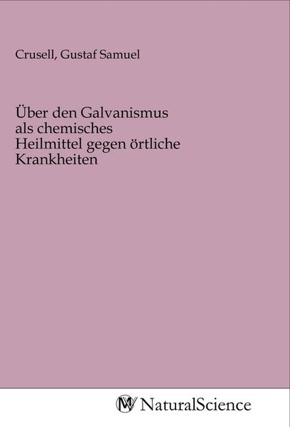 Produktbild: &Uuml;ber den Galvanismus als chemisches Heilmittel gegen &ouml;rtliche Krankheiten