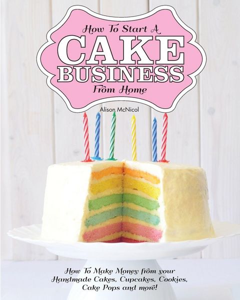 Produktbild: How to Start a Cake Business from Home - How to Make Money from Your Handmade Cakes, Cupcakes, Cake Pops and More!