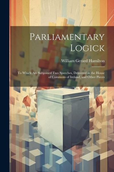 Produktbild: Parliamentary Logick: To Which Are Subjoined Two Speeches, Delivered in the House of Commons of Ireland, and Other Pieces