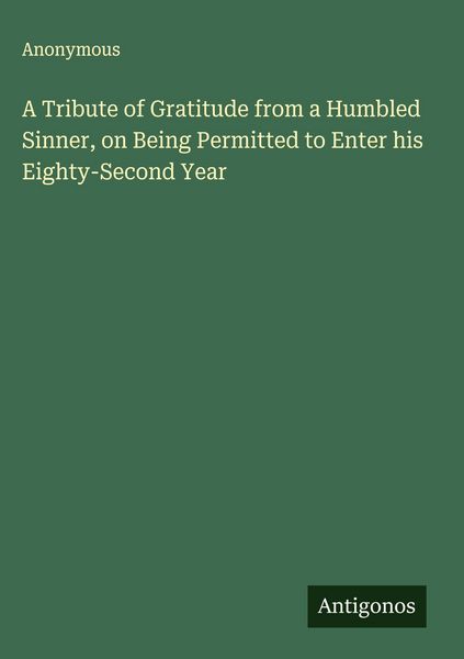 Produktbild: A Tribute of Gratitude from a Humbled Sinner, on Being Permitted to Enter his Eighty-Second Year