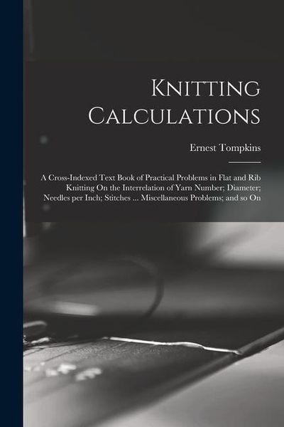 Produktbild: Knitting Calculations; a Cross-indexed Text Book of Practical Problems in Flat and rib Knitting On the Interrelation of Yarn Number; Diameter; Needles
