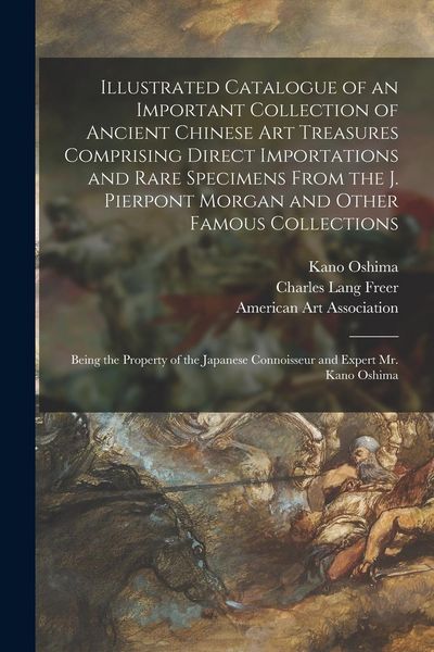Produktbild: Illustrated Catalogue of an Important Collection of Ancient Chinese Art Treasures Comprising Direct Importations and Rare Specimens From the J. Pierpo