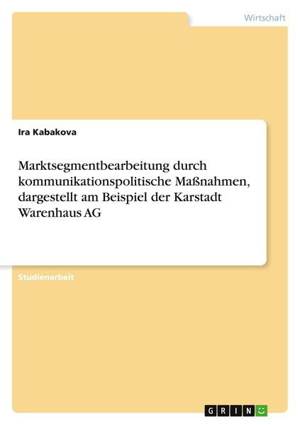 Marktsegmentbearbeitung durch kommunikationspolitische Maßnahmen, dargestellt am Beispiel der Karstadt Warenhaus AG, Taschenbuch von Ira Kabakova,