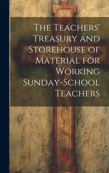 Produktbild: The Teachers' Treasury and Storehouse of Material for Working Sunday-School Teachers