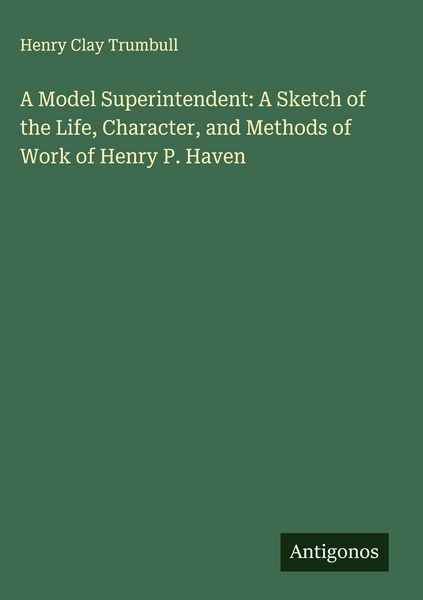 Produktbild: A Model Superintendent: A Sketch of the Life, Character, and Methods of Work of Henry P. Haven