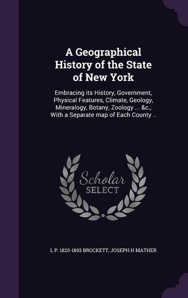 Produktbild: A Geographical History of the State of New York: Embracing its History, Government, Physical Features, Climate, Geology, Mineralogy, Botany, Zoology .