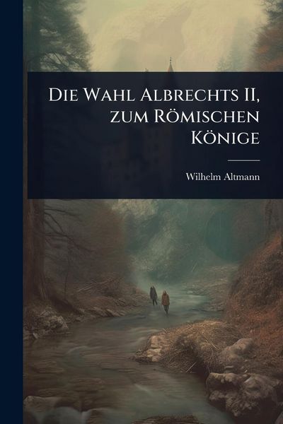 Produktbild: Die Wahl Albrechts II, zum R&ouml;mischen K&ouml;nige