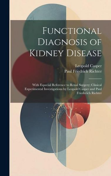 Produktbild: Functional Diagnosis of Kidney Disease: With Especial Reference to Renal Surgery; Clinical Experimental Investigations by Leopold Casper and Paul Frie