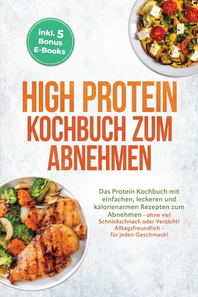 Produktbild: High Protein Kochbuch zum Abnehmen: Das Protein Kochbuch mit einfachen, leckeren und kalorienarmen Rezepten zum Abnehmen - ohne viel Schnickschnack od