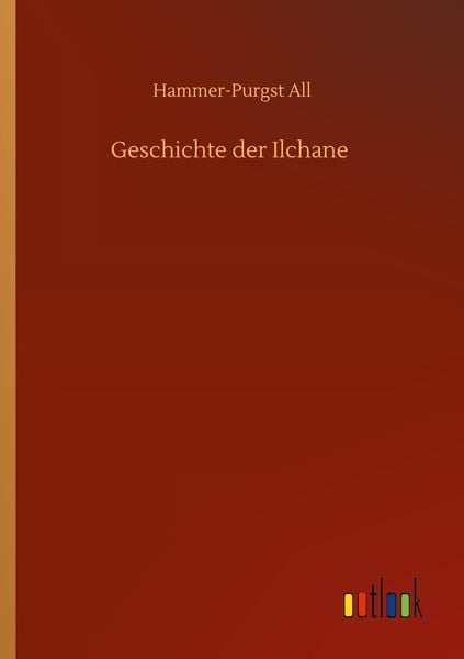 Geschichte der Ilchane, Taschenbuch von Hammer-Purgst All, BoD - Books on Demand, 9783752323375