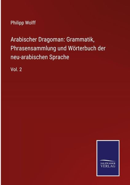 Arabischer Dragoman: Grammatik, Phrasensammlung und Wörterbuch der neu-arabischen Sprache