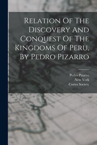 Produktbild: Relation Of The Discovery And Conquest Of The Kingdoms Of Peru, By Pedro Pizarro