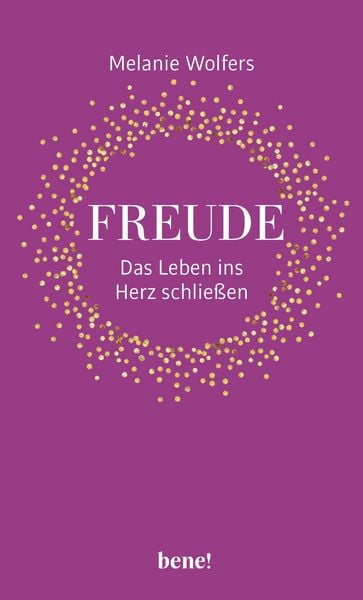 Freude – Das Leben ins Herz schließen, Gebundene Ausgabe von Melanie Wolfers, Bene!, 978-3-96340-301-9