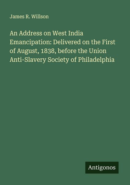 Produktbild: An Address on West India Emancipation: Delivered on the First of August, 1838, before the Union Anti-Slavery Society of Philadelphia