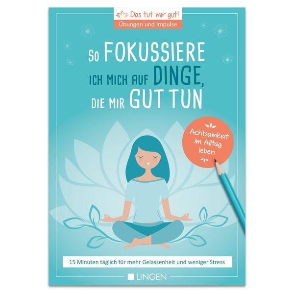 Produktbild: Ich fokussiere mich auf Dinge, die mir guttun: 15 Minuten t&auml;glich f&uuml;r mehr Gelassenheit und weniger Stress