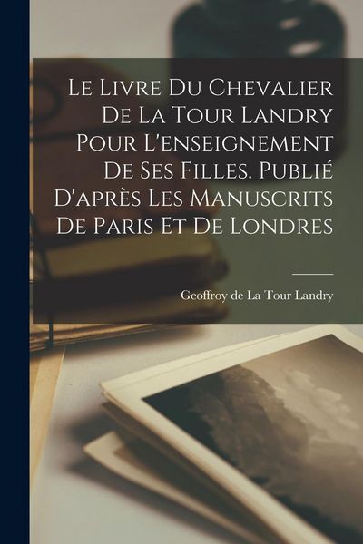 Produktbild: Le livre du chevalier de La Tour Landry pour l'enseignement de ses filles. Publi&eacute; d'apr&egrave;s les manuscrits de Paris et de Londres