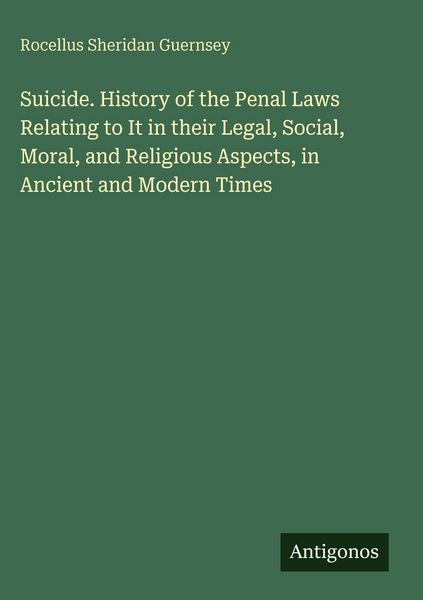Produktbild: Suicide. History of the Penal Laws Relating to It in their Legal, Social, Moral, and Religious Aspects, in Ancient and Modern Times