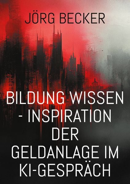Bildung Wissen - Inspiration der Geldanlage im KI-Gespräch, Taschenbuch von Jörg Becker, BoD – Books on Demand, 9783769327502