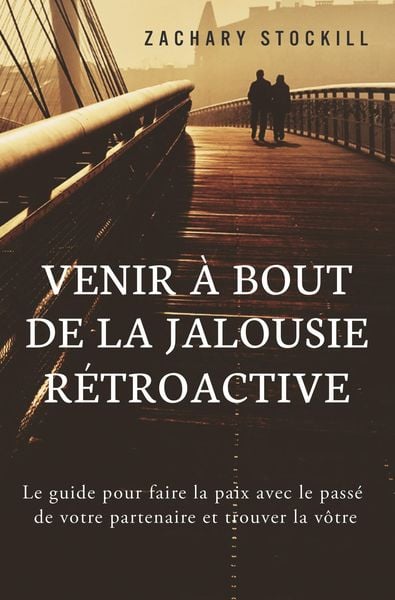 Produktbild: Venir &agrave; Bout de la Jalousie R&eacute;troactive: Le guide pour faire la paix avec le pass&eacute; de votre partenaire et trouver la v&ocirc;tre