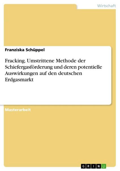 Produktbild: Fracking. Umstrittene Methode der Schiefergasf&ouml;rderung und deren potentielle Auswirkungen auf den deutschen Erdgasmarkt