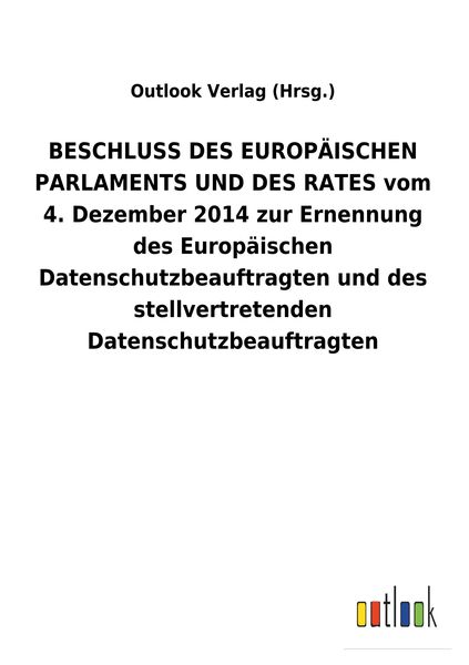 Produktbild: BESCHLUSS DES EUROP&Auml;ISCHEN PARLAMENTS UND DES RATES vom 4. Dezember 2014 zur Ernennung des Europ&auml;ischen Datenschutzbeauftragten und des stellvertretenden Datenschutzbeauftragten