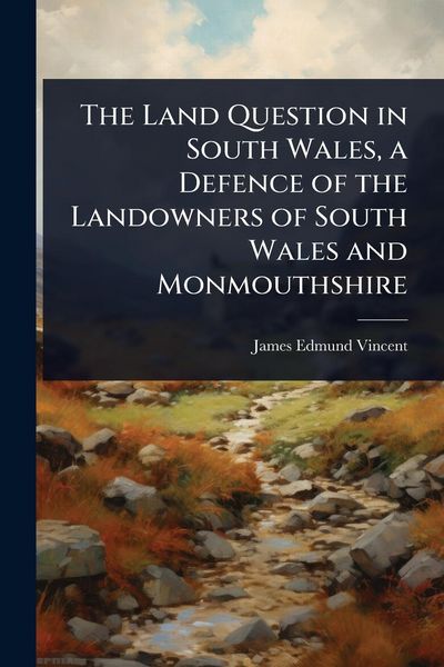 Produktbild: The Land Question in South Wales, a Defence of the Landowners of South Wales and Monmouthshire