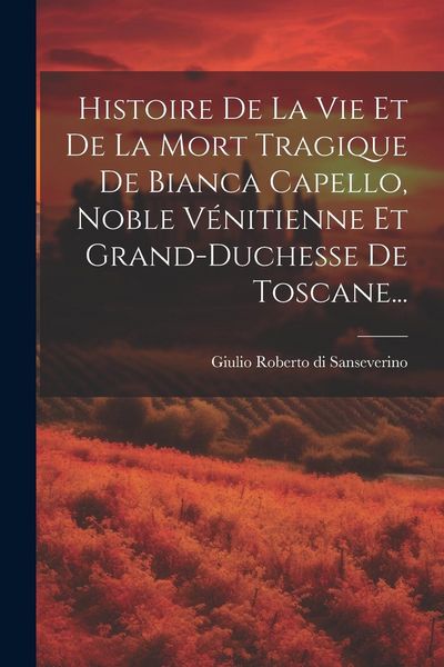 Produktbild: Histoire De La Vie Et De La Mort Tragique De Bianca Capello, Noble V&eacute;nitienne Et Grand-duchesse De Toscane...