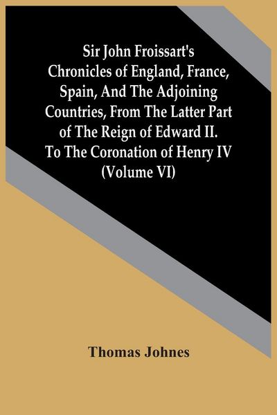 Produktbild: Sir John Froissart'S Chronicles Of England, France, Spain, And The Adjoining Countries, From The Latter Part Of The Reign Of Edward Ii. To The Coronation Of Henry Iv (Volume Vi)