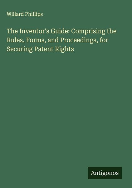 Produktbild: The Inventor's Guide: Comprising the Rules, Forms, and Proceedings, for Securing Patent Rights