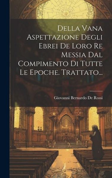 Produktbild: Della Vana Aspettazione Degli Ebrei De Loro Re Messia Dal Compimento Di Tutte Le Epoche. Trattato...