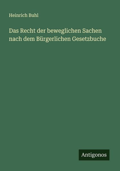Das Recht der beweglichen Sachen nach dem Bürgerlichen Gesetzbuche, Taschenbuch von Heinrich Buhl, Antigonos Verlag, 9783563401736