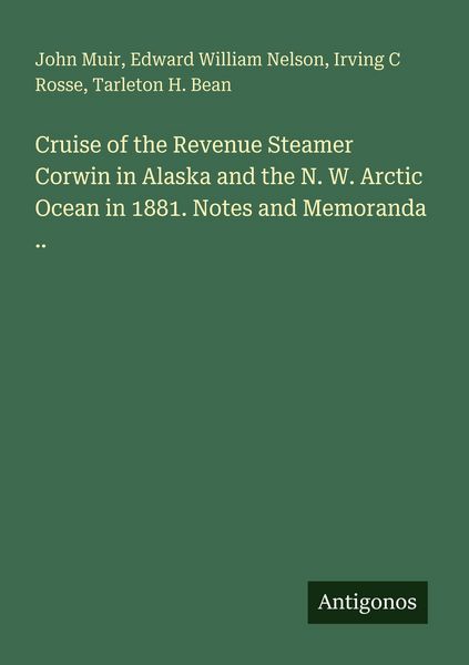 Produktbild: Cruise of the Revenue Steamer Corwin in Alaska and the N. W. Arctic Ocean in 1881. Notes and Memoranda ..