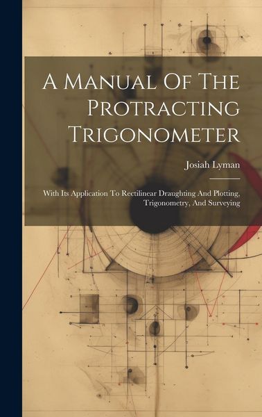 Produktbild: A Manual Of The Protracting Trigonometer: With Its Application To Rectilinear Draughting And Plotting, Trigonometry, And Surveying